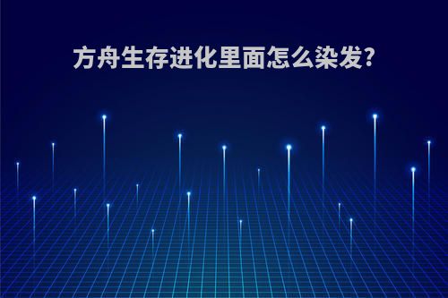 方舟生存进化里面怎么染发?