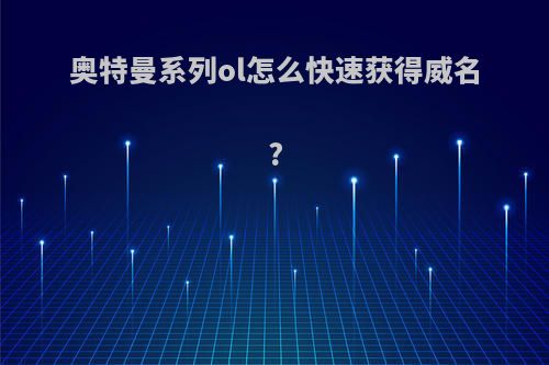 奥特曼系列ol怎么快速获得威名?