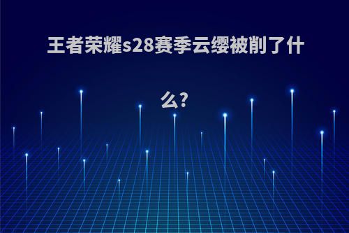 王者荣耀s28赛季云缨被削了什么?