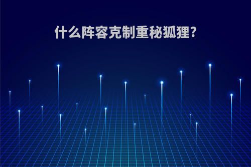 什么阵容克制重秘狐狸?