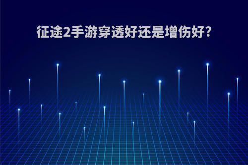 征途2手游穿透好还是增伤好?