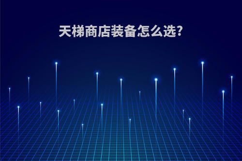 天梯商店装备怎么选?