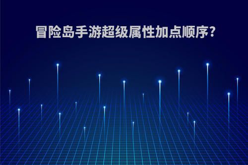 冒险岛手游超级属性加点顺序?