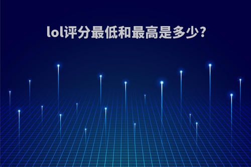 lol评分最低和最高是多少?