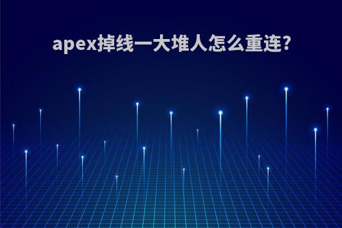 apex掉线一大堆人怎么重连?