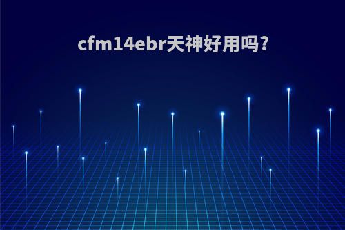 cfm14ebr天神好用吗?