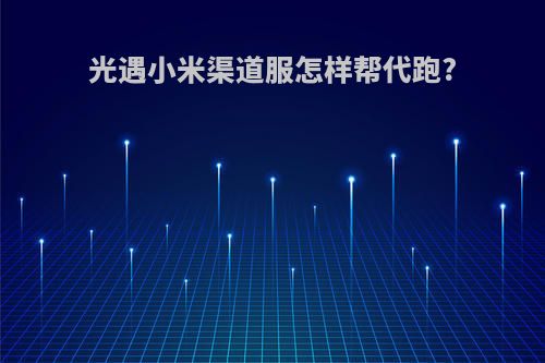 光遇小米渠道服怎样帮代跑?