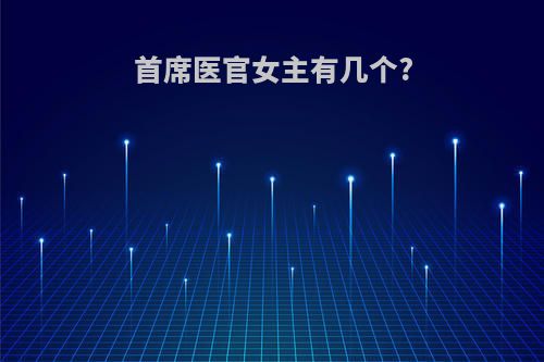 首席医官女主有几个?