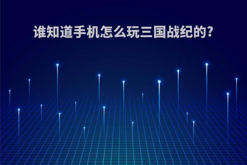 谁知道手机怎么玩三国战纪的?