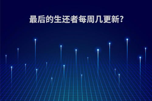 最后的生还者每周几更新?