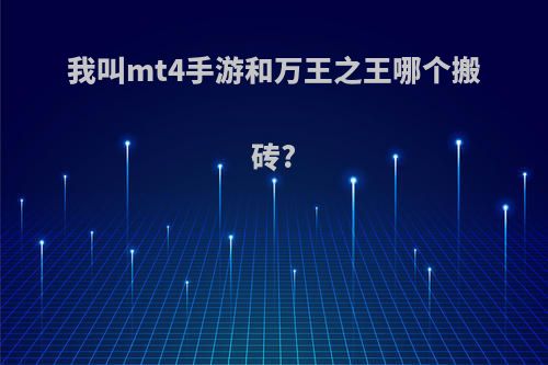 我叫mt4手游和万王之王哪个搬砖?