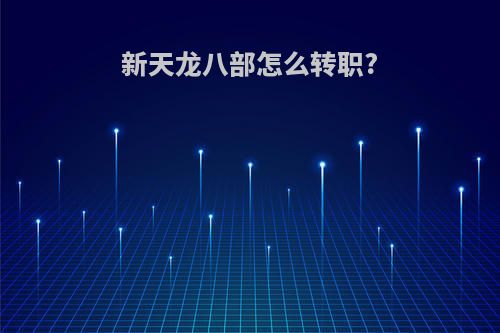 新天龙八部怎么转职?