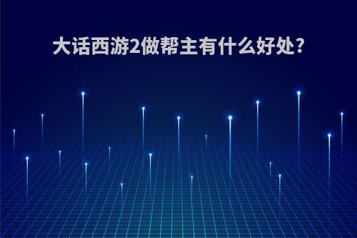 大话西游2做帮主有什么好处?