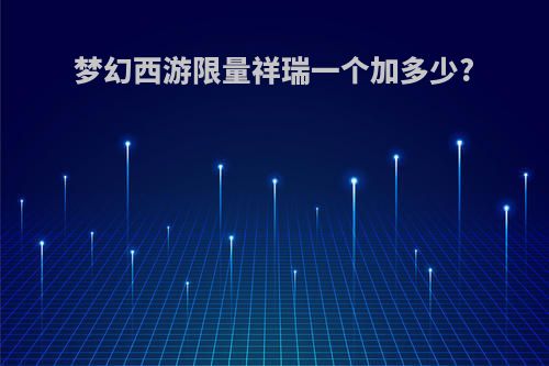 梦幻西游限量祥瑞一个加多少?