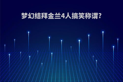 梦幻结拜金兰4人搞笑称谓?