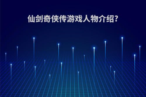 仙剑奇侠传游戏人物介绍?