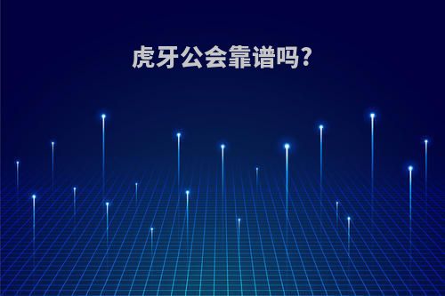 虎牙公会靠谱吗?