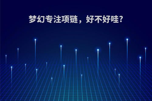 梦幻专注项链，好不好哇?
