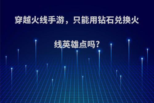 穿越火线手游，只能用钻石兑换火线英雄点吗?
