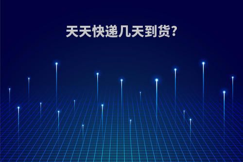 天天快递几天到货?
