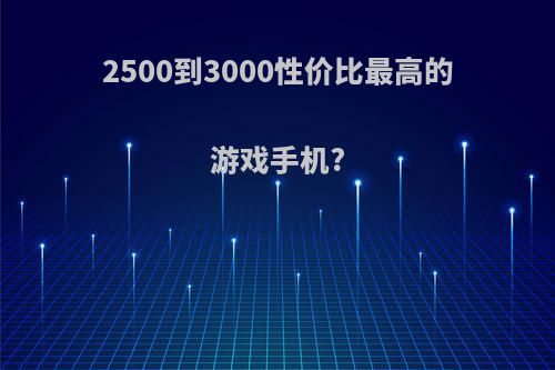 2500到3000性价比最高的游戏手机?