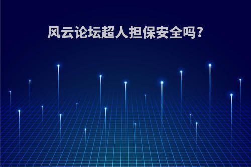 风云论坛超人担保安全吗?