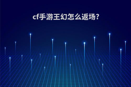cf手游王幻怎么返场?
