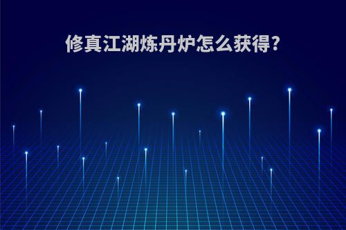 修真江湖炼丹炉怎么获得?
