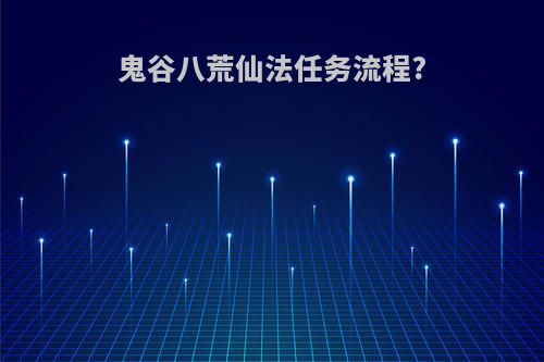 鬼谷八荒仙法任务流程?