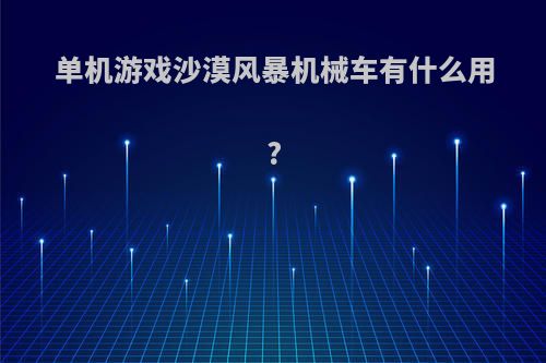 单机游戏沙漠风暴机械车有什么用?