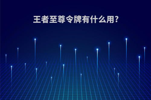 王者至尊令牌有什么用?