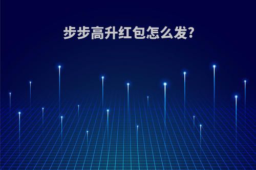 步步高升红包怎么发?