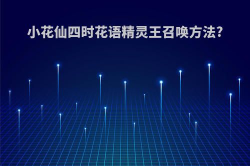 小花仙四时花语精灵王召唤方法?