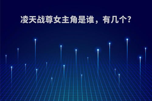 凌天战尊女主角是谁，有几个?