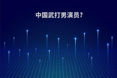 中国武打男演员?