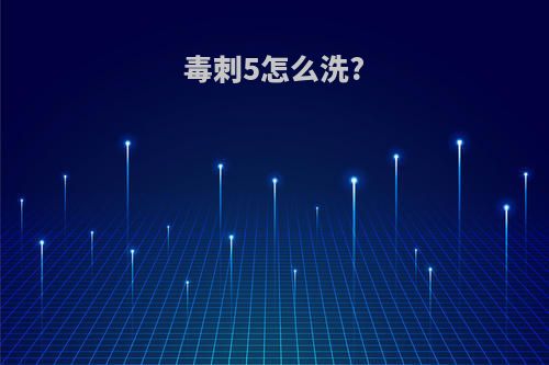 毒刺5怎么洗?