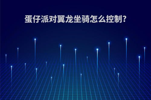 蛋仔派对翼龙坐骑怎么控制?