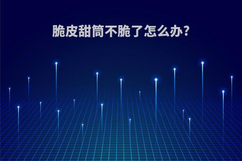 脆皮甜筒不脆了怎么办?