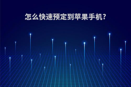 怎么快速预定到苹果手机?