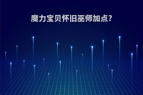 魔力宝贝怀旧巫师加点?