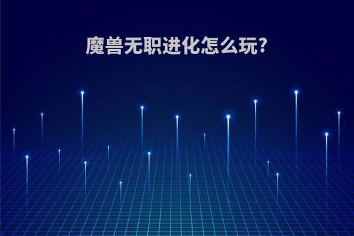 魔兽无职进化怎么玩?