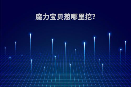 魔力宝贝葱哪里挖?