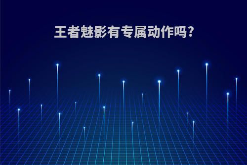 王者魅影有专属动作吗?