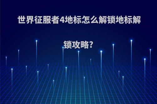世界征服者4地标怎么解锁地标解锁攻略?