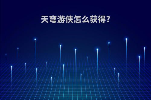 天穹游侠怎么获得?
