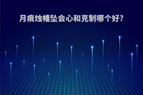 月痕烛幡坠会心和克制哪个好?