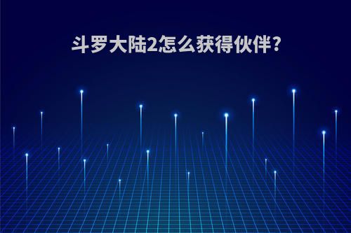 斗罗大陆2怎么获得伙伴?