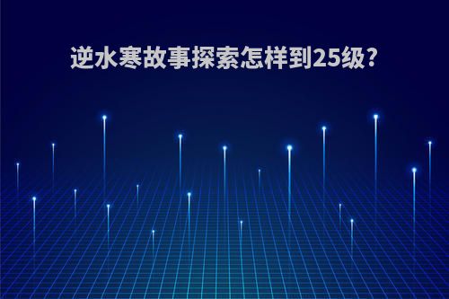 逆水寒故事探索怎样到25级?