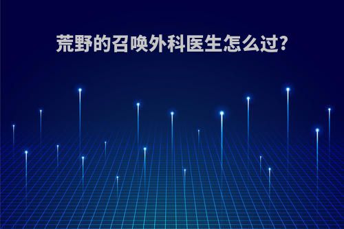 荒野的召唤外科医生怎么过?