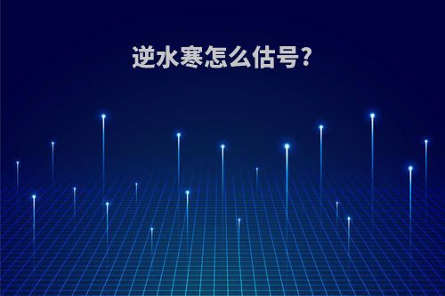 逆水寒怎么估号?